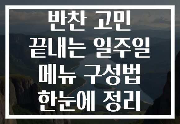 반찬 고민 끝내는 일주일 메뉴 구성법 한눈에 정리