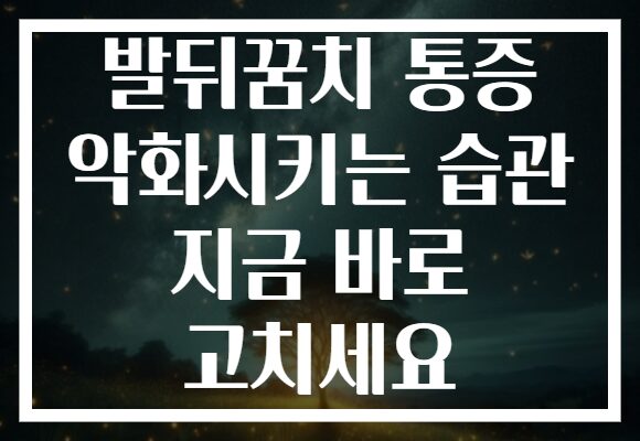 발뒤꿈치 통증 악화시키는 습관 지금 바로 고치세요