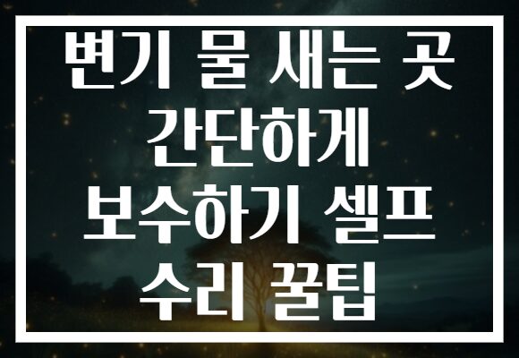 변기 물 새는 곳 간단하게 보수하기 셀프 수리 꿀팁