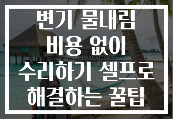 변기 물내림 비용 없이 수리하기 셀프로 해결하는 꿀팁