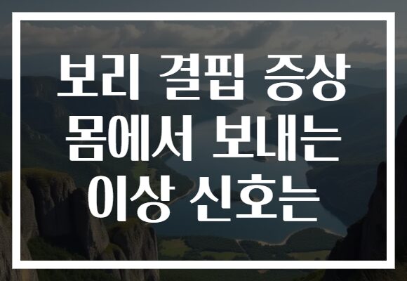 보리 결핍 증상 몸에서 보내는 이상 신호는