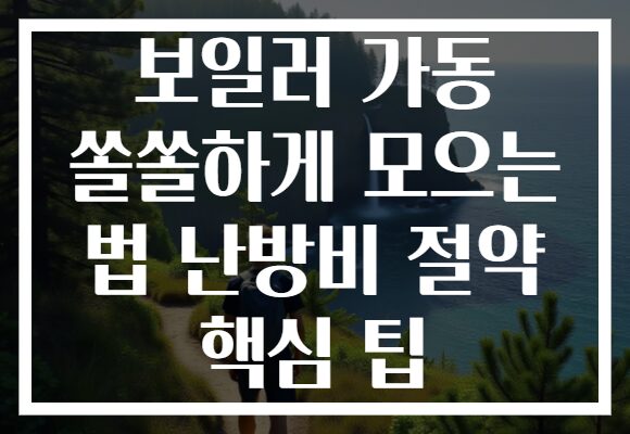 보일러 가동 쏠쏠하게 모으는 법 난방비 절약 핵심 팁