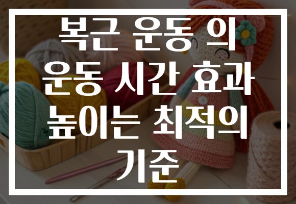 복근 운동 의 운동 시간 효과 높이는 최적의 기준