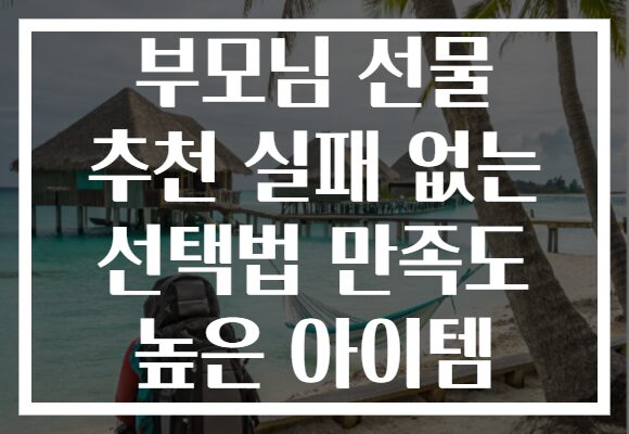 부모님 선물 추천 실패 없는 선택법 만족도 높은 아이템