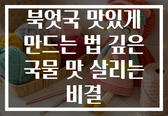 북엇국 맛있게 만드는 법 깊은 국물 맛 살리는 비결