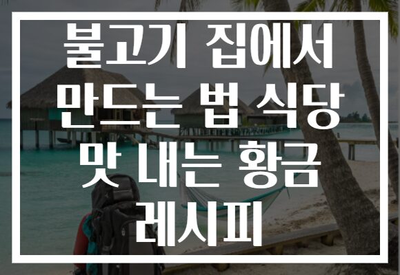 불고기 집에서 만드는 법 식당 맛 내는 황금 레시피