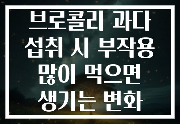 브로콜리 과다 섭취 시 부작용 많이 먹으면 생기는 변화