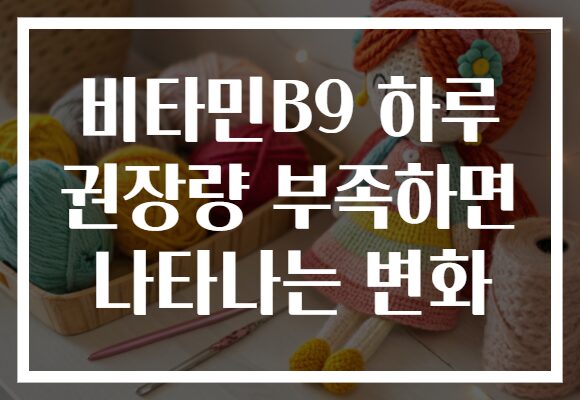 비타민B9 하루 권장량 부족하면 나타나는 변화