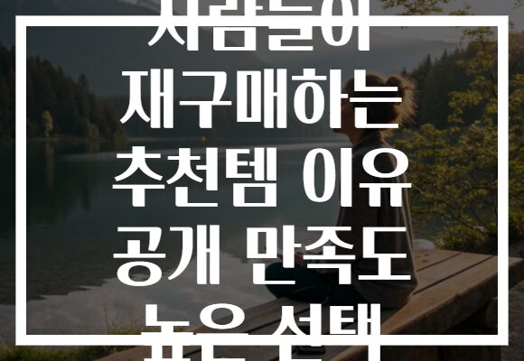 사람들이 재구매하는 추천템 이유 공개 만족도 높은 선택
