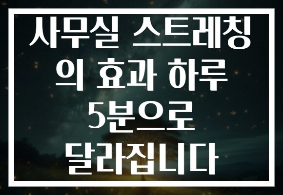 사무실 스트레칭 의 효과 하루 5분으로 달라집니다
