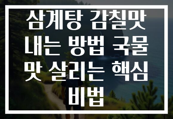 삼계탕 감칠맛 내는 방법 국물 맛 살리는 핵심 비법