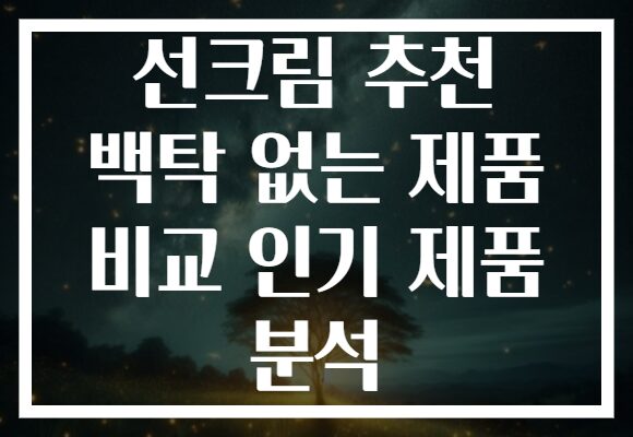선크림 추천 백탁 없는 제품 비교 인기 제품 분석