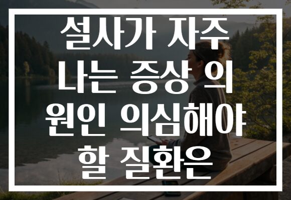 설사가 자주 나는 증상 의 원인 의심해야 할 질환은