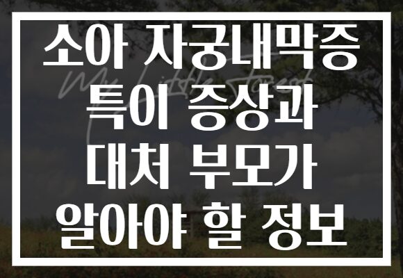 소아 자궁내막증 특이 증상과 대처 부모가 알아야 할 정보