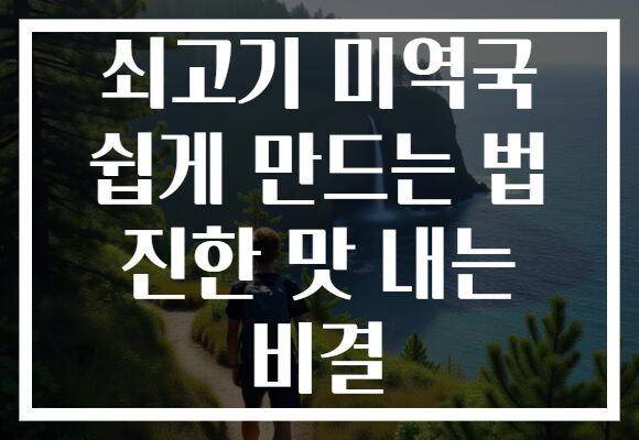 쇠고기 미역국 쉽게 만드는 법 진한 맛 내는 비결