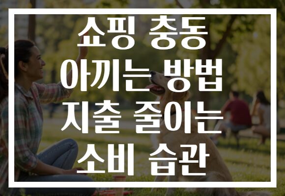쇼핑 충동 아끼는 방법 지출 줄이는 소비 습관