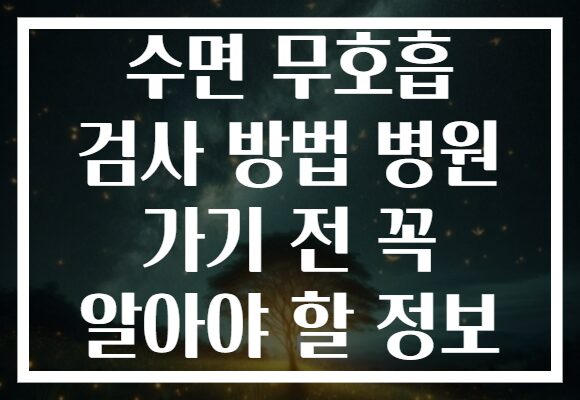 수면 무호흡 검사 방법 병원 가기 전 꼭 알아야 할 정보