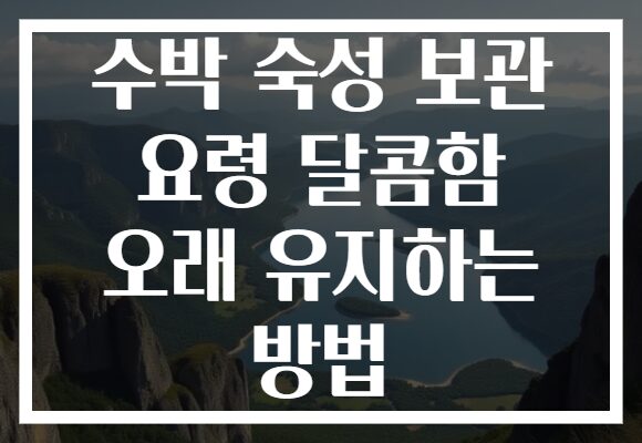 수박 숙성 보관 요령 달콤함 오래 유지하는 방법