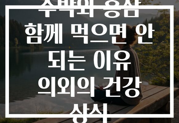 수박와 홍삼 함께 먹으면 안 되는 이유 의외의 건강 상식