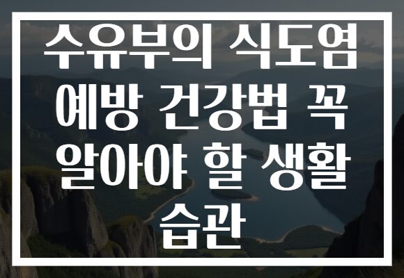 수유부의 식도염 예방 건강법 꼭 알아야 할 생활 습관