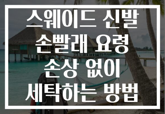 스웨이드 신발 손빨래 요령 손상 없이 세탁하는 방법