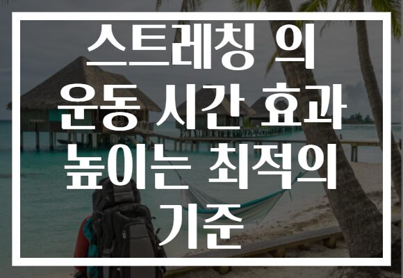 스트레칭 의 운동 시간 효과 높이는 최적의 기준