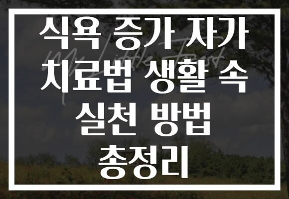 식욕 증가 자가 치료법 생활 속 실천 방법 총정리
