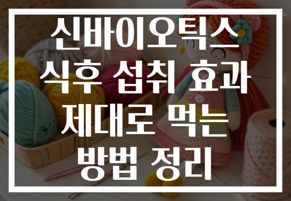 신바이오틱스 식후 섭취 효과 제대로 먹는 방법 정리