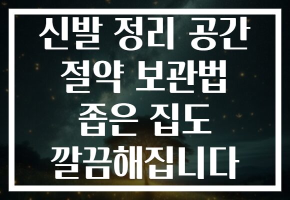 신발 정리 공간 절약 보관법 좁은 집도 깔끔해집니다