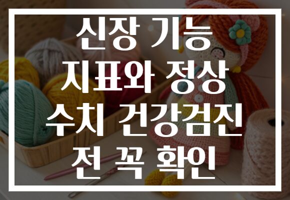 신장 기능 지표와 정상 수치 건강검진 전 꼭 확인