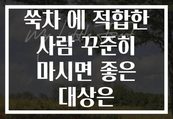 쑥차 에 적합한 사람 꾸준히 마시면 좋은 대상은