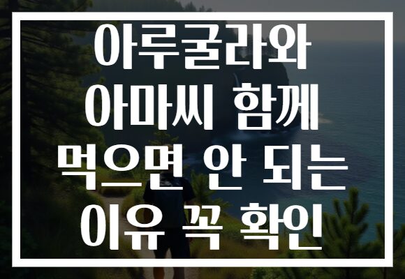 아루굴라와 아마씨 함께 먹으면 안 되는 이유 꼭 확인