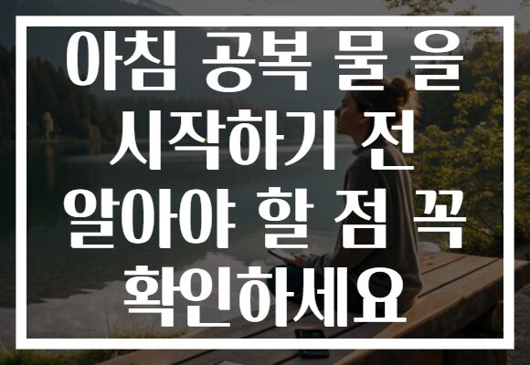 아침 공복 물 을 시작하기 전 알아야 할 점 꼭 확인하세요