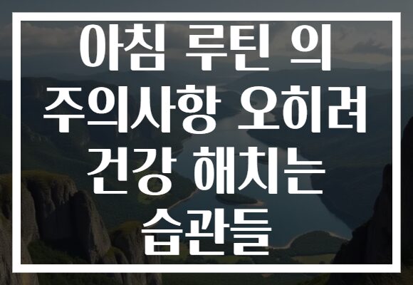 아침 루틴 의 주의사항 오히려 건강 해치는 습관들