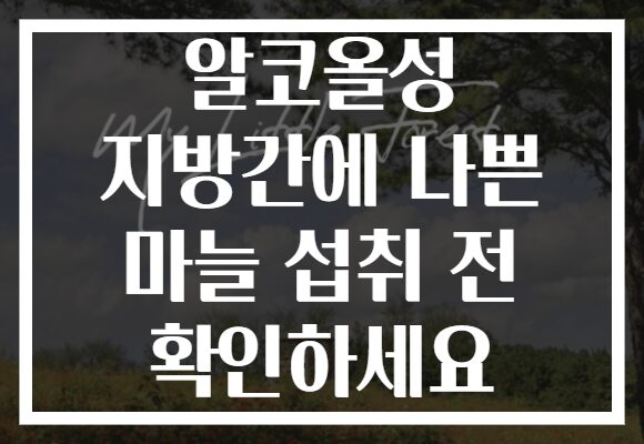 알코올성 지방간에 나쁜 마늘 섭취 전 확인하세요