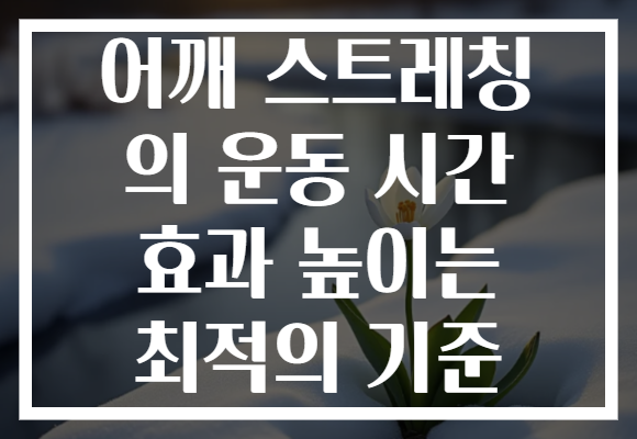 어깨 스트레칭 의 운동 시간 효과 높이는 최적의 기준