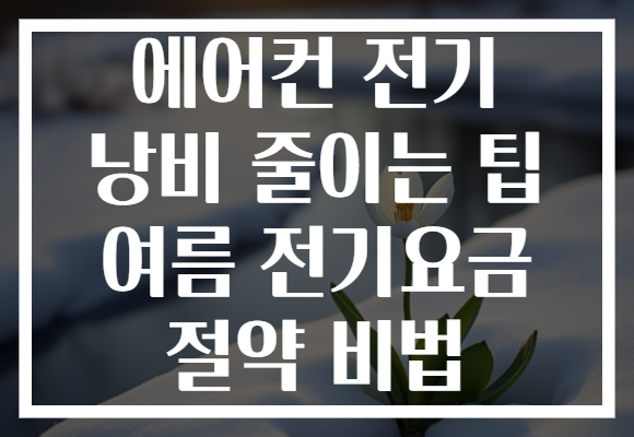 에어컨 전기 낭비 줄이는 팁 여름 전기요금 절약 비법