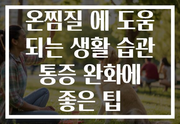 온찜질 에 도움 되는 생활 습관 통증 완화에 좋은 팁
