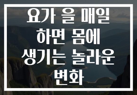요가 을 매일 하면 몸에 생기는 놀라운 변화
