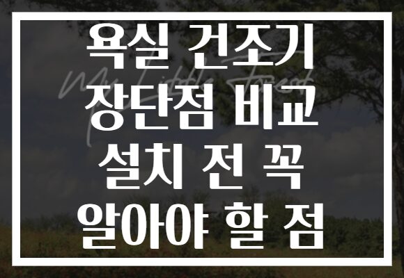 욕실 건조기 장단점 비교 설치 전 꼭 알아야 할 점