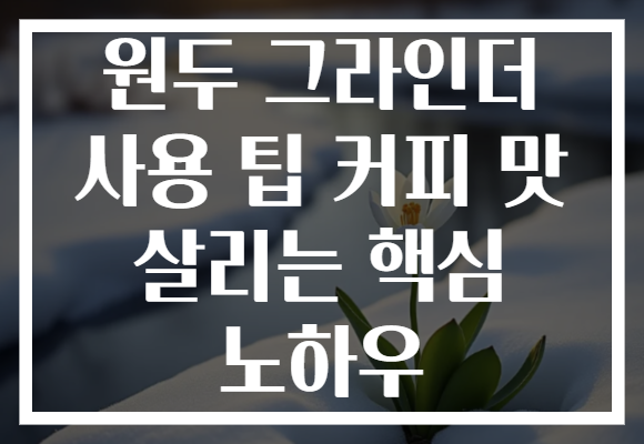 원두 그라인더 사용 팁 커피 맛 살리는 핵심 노하우