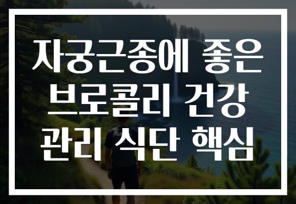 자궁근종에 좋은 브로콜리 건강 관리 식단 핵심