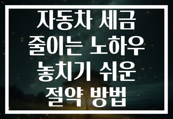 자동차 세금 줄이는 노하우 놓치기 쉬운 절약 방법