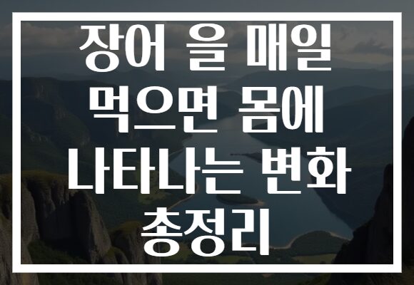 장어 을 매일 먹으면 몸에 나타나는 변화 총정리