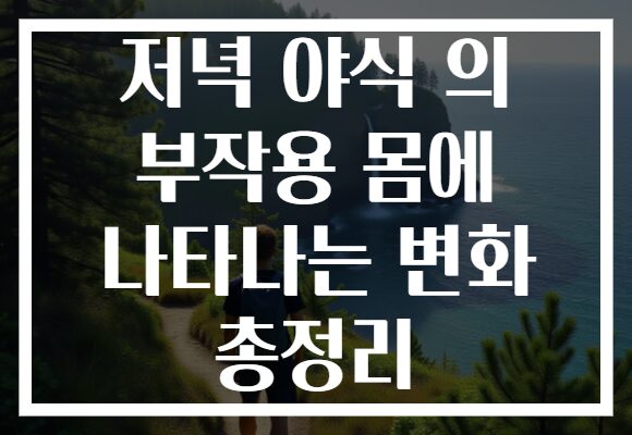 저녁 야식 의 부작용 몸에 나타나는 변화 총정리