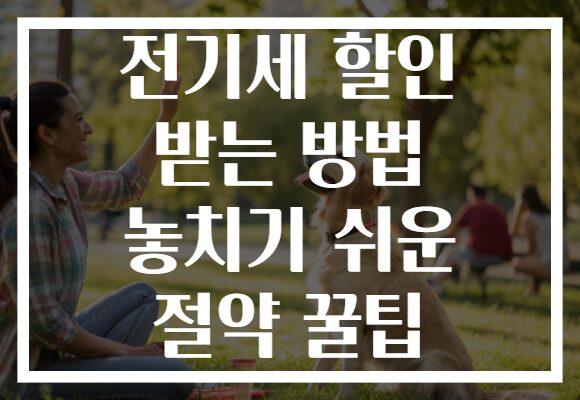 전기세 할인 받는 방법 놓치기 쉬운 절약 꿀팁
