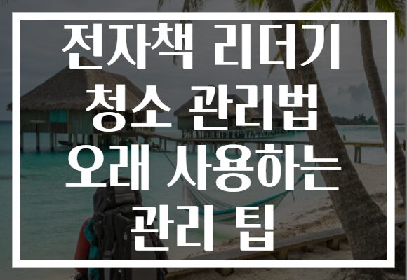 전자책 리더기 청소 관리법 오래 사용하는 관리 팁