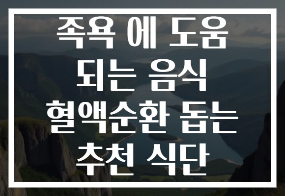 족욕 에 도움 되는 음식 혈액순환 돕는 추천 식단