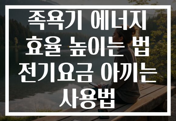 족욕기 에너지 효율 높이는 법 전기요금 아끼는 사용법