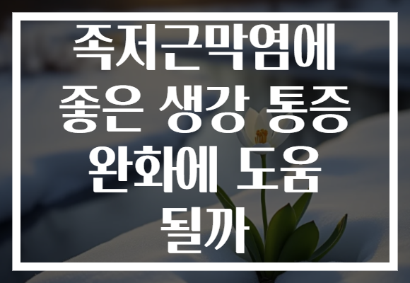 족저근막염에 좋은 생강 통증 완화에 도움 될까